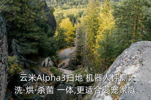 云米Alpha3掃地 機器人評測:洗·烘·殺菌 一體,更適合嬰寵家庭