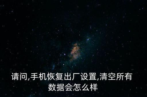 請問,手機恢復(fù)出廠設(shè)置,清空所有 數(shù)據(jù)會怎么樣