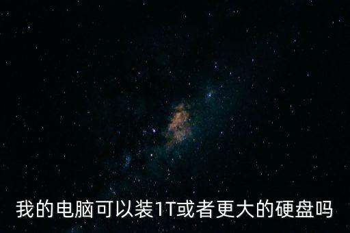我的電腦可以裝1T或者更大的硬盤嗎
