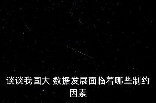 談談我國大 數(shù)據(jù)發(fā)展面臨著哪些制約因素
