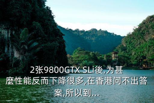 2張9800GTX SLi後,為甚麼性能反而下降很多,在香港問不出答案,所以到...