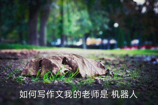 如何寫作文我的老師是 機(jī)器人