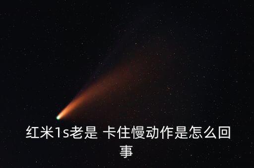  紅米1s老是 卡住慢動(dòng)作是怎么回事