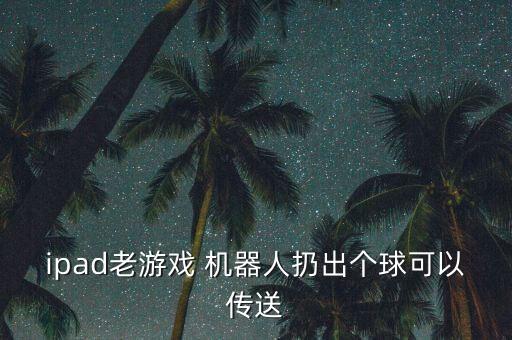 ipad老游戲 機器人扔出個球可以傳送