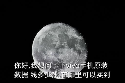 你好,我想問一下vivo手機(jī)原裝 數(shù)據(jù) 線多少錢,在哪里可以買到