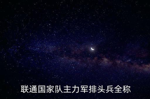  聯(lián)通國家隊(duì)主力軍排頭兵全稱