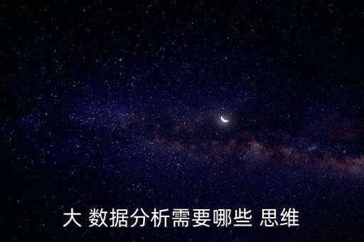 大 數(shù)據(jù)分析需要哪些 思維