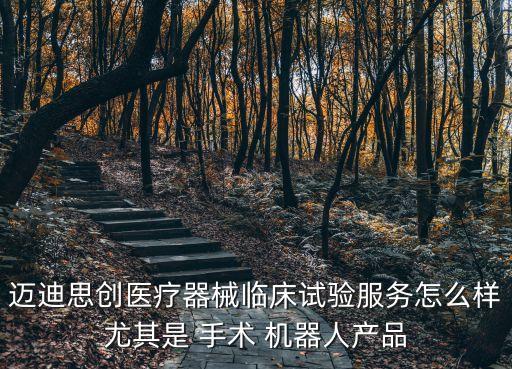 邁迪思創(chuàng)醫(yī)療器械臨床試驗(yàn)服務(wù)怎么樣尤其是 手術(shù) 機(jī)器人產(chǎn)品