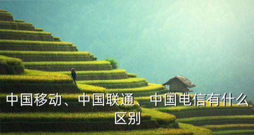 中國移動、中國聯(lián)通、中國電信有什么區(qū)別