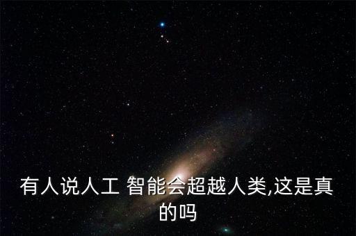 有人說人工 智能會超越人類,這是真的嗎