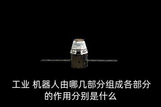  工業(yè) 機(jī)器人由哪幾部分組成各部分的作用分別是什么