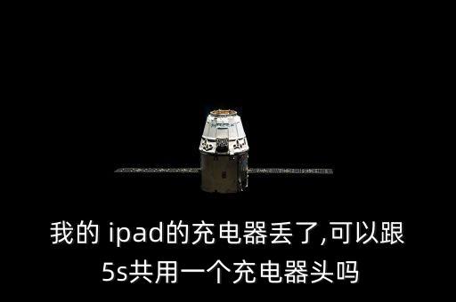 我的 ipad的充電器丟了,可以跟 5s共用一個(gè)充電器頭嗎