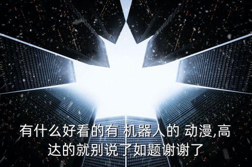 有什么好看的有 機(jī)器人的 動(dòng)漫,高達(dá)的就別說了如題謝謝了