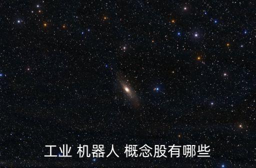 工業(yè) 機(jī)器人 概念股有哪些