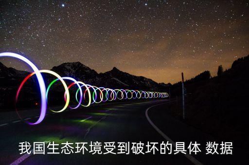  我國生態(tài)環(huán)境受到破壞的具體 數(shù)據(jù)