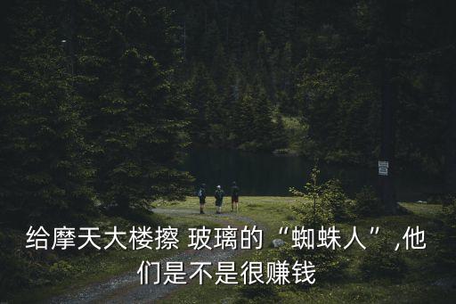 給摩天大樓擦 玻璃的“蜘蛛人”,他們是不是很賺錢