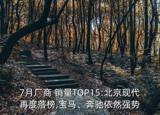 7月廠商 銷量TOP15:北京現(xiàn)代再度落榜,寶馬、奔馳依然強(qiáng)勢(shì)