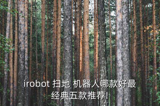 irobot 掃地 機(jī)器人哪款好最經(jīng)典五款推薦!