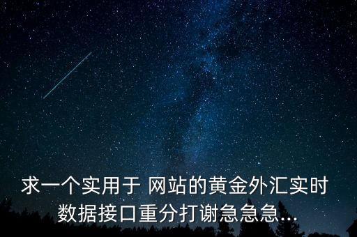 求一個實用于 網(wǎng)站的黃金外匯實時 數(shù)據(jù)接口重分打謝急急急...