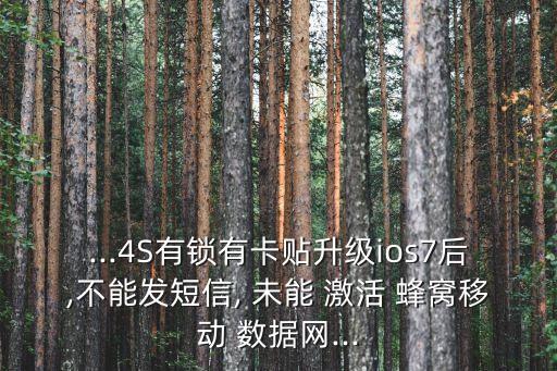 ...4S有鎖有卡貼升級ios7后,不能發(fā)短信, 未能 激活 蜂窩移動 數(shù)據(jù)網(wǎng)...