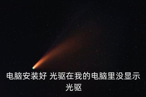 電腦安裝好 光驅(qū)在我的電腦里沒顯示 光驅(qū)