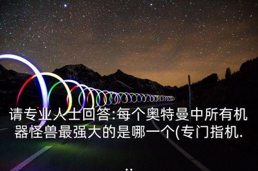 請專業(yè)人士回答:每個奧特曼中所有機器怪獸最強大的是哪一個(專門指機...