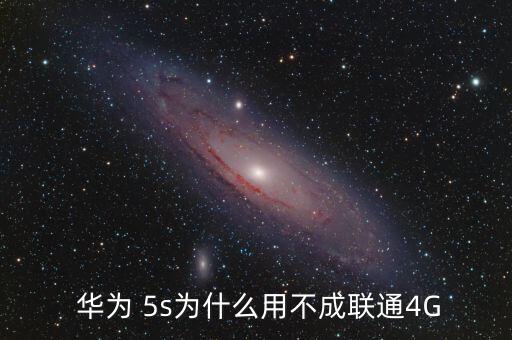  華為 5s為什么用不成聯(lián)通4G