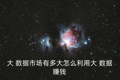 大 數(shù)據(jù)市場有多大怎么利用大 數(shù)據(jù)賺錢