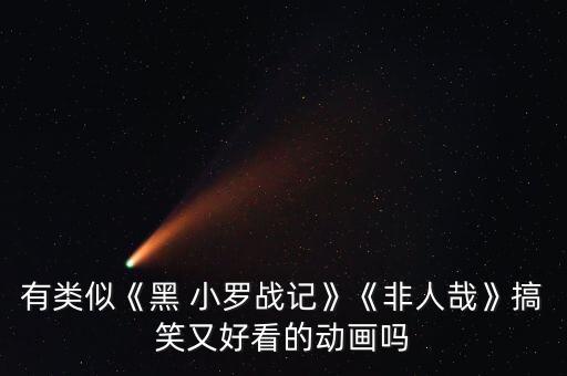 有類似《黑 小羅戰(zhàn)記》《非人哉》搞笑又好看的動畫嗎