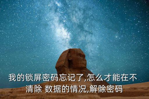 我的鎖屏密碼忘記了,怎么才能在不 清除 數(shù)據(jù)的情況,解除密碼