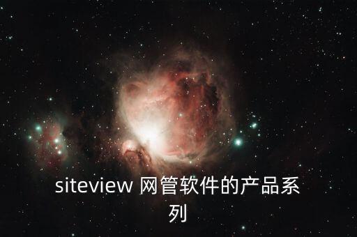 siteview 網(wǎng)管軟件的產(chǎn)品系列