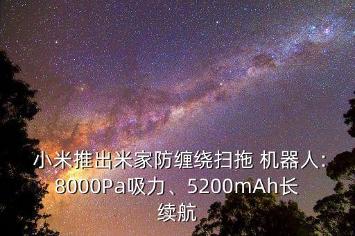  小米推出米家防纏繞掃拖 機(jī)器人:8000Pa吸力、5200mAh長(zhǎng)續(xù)航