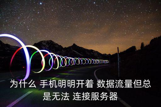 為什么 手機明明開著 數(shù)據(jù)流量但總是無法 連接服務(wù)器