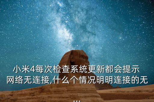  小米4每次檢查系統(tǒng)更新都會(huì)提示 網(wǎng)絡(luò)無連接,什么個(gè)情況明明連接的無...