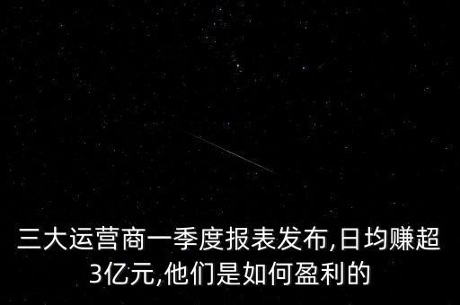 三大運營商一季度報表發(fā)布,日均賺超3億元,他們是如何盈利的