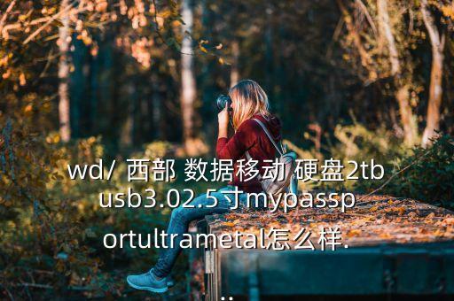 wd/ 西部 數(shù)據(jù)移動 硬盤2tbusb3.02.5寸mypassportultrametal怎么樣...