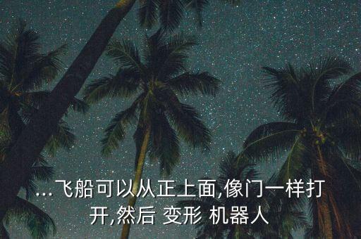 ...飛船可以從正上面,像門一樣打開(kāi),然后 變形 機(jī)器人
