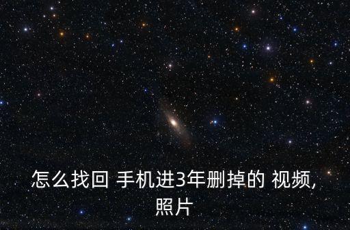 怎么找回 手機(jī)進(jìn)3年刪掉的 視頻,照片
