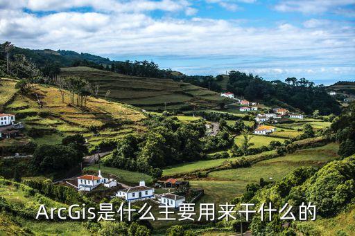 ArcGis是什么主要用來干什么的