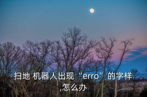 掃地 機器人出現(xiàn)“erro”的字樣,怎么辦