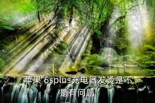  蘋果 6splus充電器發(fā)燙是不是有問題