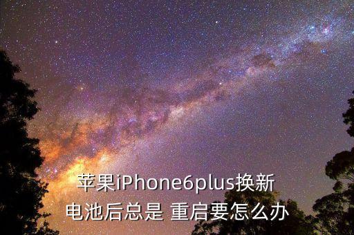  蘋果iPhone6plus換新 電池后總是 重啟要怎么辦