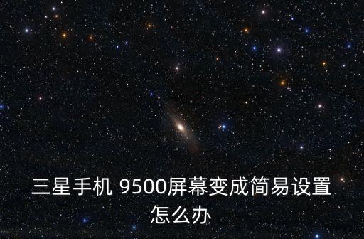 三星手機 9500屏幕變成簡易設(shè)置怎么辦
