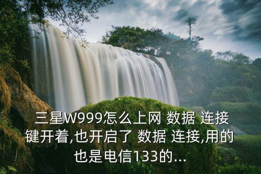  三星W999怎么上網(wǎng) 數(shù)據(jù) 連接鍵開著,也開啟了 數(shù)據(jù) 連接,用的也是電信133的...