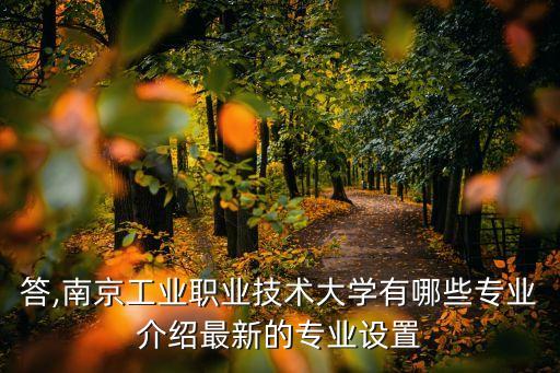 答,南京工業(yè)職業(yè)技術(shù)大學(xué)有哪些專業(yè)介紹最新的專業(yè)設(shè)置
