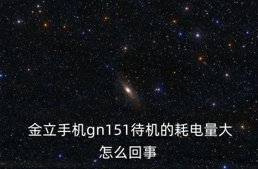  金立手機(jī)gn151待機(jī)的耗電量大怎么回事