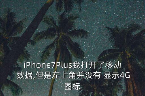iPhone7Plus我打開了移動 數(shù)據(jù),但是左上角并沒有 顯示4G圖標(biāo)