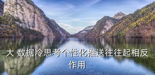 大 數(shù)據(jù)冷思考個(gè)性化推送往往起相反作用