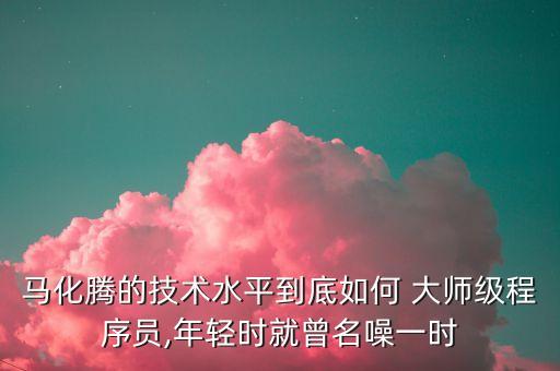 馬化騰的技術(shù)水平到底如何 大師級程序員,年輕時就曾名噪一時