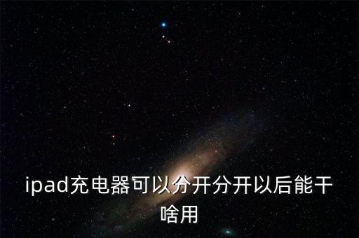 ipad充電器可以分開分開以后能干啥用